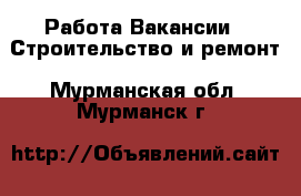 Работа Вакансии - Строительство и ремонт. Мурманская обл.,Мурманск г.